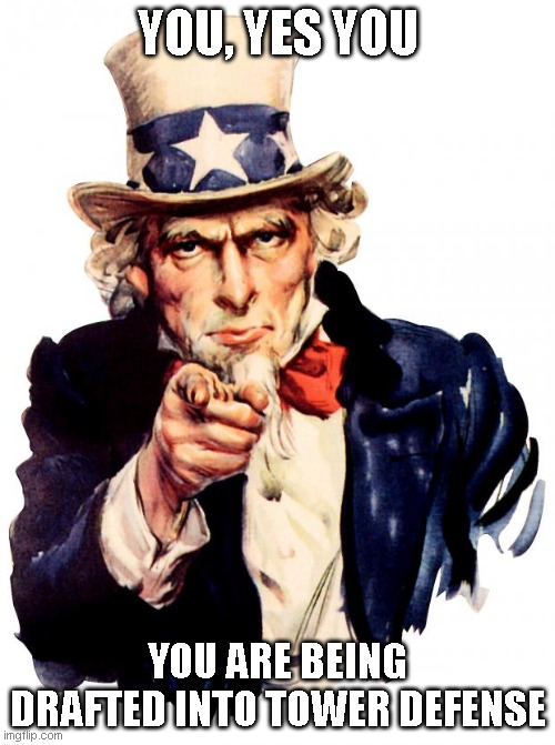 Uncle Sam | YOU, YES YOU; YOU ARE BEING DRAFTED INTO TOWER DEFENSE | image tagged in memes,uncle sam | made w/ Imgflip meme maker