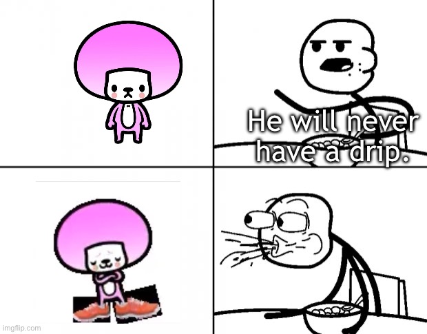 He will never have a drip | He will never have a drip. | image tagged in blank cereal guy,rhythmheaven,tibby,rhythmparadise | made w/ Imgflip meme maker