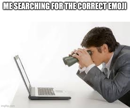 Searching Computer | ME SEARCHING FOR THE CORRECT EMOJI | image tagged in searching computer | made w/ Imgflip meme maker