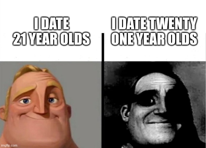 heh | I DATE TWENTY ONE YEAR OLDS; I DATE 21 YEAR OLDS | image tagged in mr incredible becoming uncanny,you can't change my mind | made w/ Imgflip meme maker