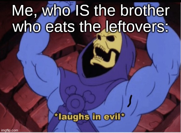 Laughs in evil | Me, who IS the brother who eats the leftovers: | image tagged in laughs in evil | made w/ Imgflip meme maker