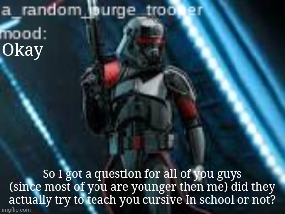 They gave me two packets once in third and once in fifth grade and was like f it were done | Okay; So I got a question for all of you guys (since most of you are younger then me) did they actually try to teach you cursive In school or not? | image tagged in a_random_purge_trooper temp | made w/ Imgflip meme maker