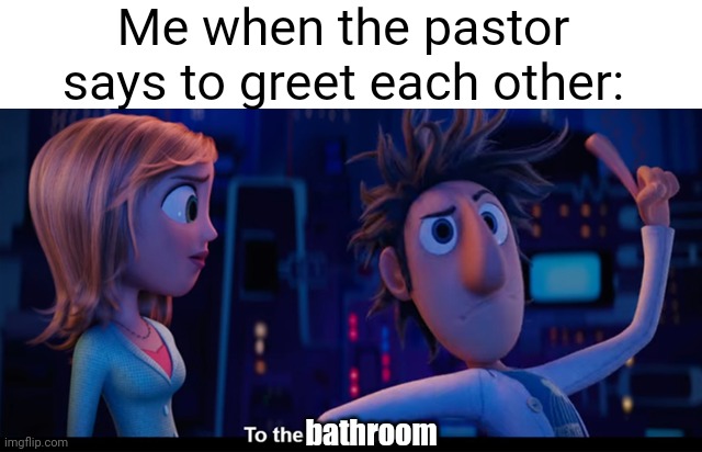 Meme #2,007 | Me when the pastor says to greet each other:; bathroom | image tagged in to the computer,memes,relatable,bathroom,shy,oh no | made w/ Imgflip meme maker
