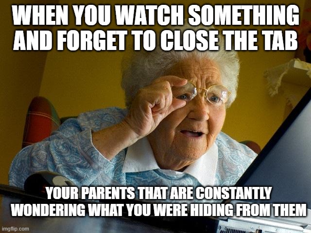 Grandma Finds The Internet | WHEN YOU WATCH SOMETHING AND FORGET TO CLOSE THE TAB; YOUR PARENTS THAT ARE CONSTANTLY WONDERING WHAT YOU WERE HIDING FROM THEM | image tagged in memes,grandma finds the internet | made w/ Imgflip meme maker