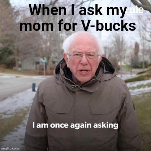 I'm gonna take that credit card | When I ask my mom for V-bucks | image tagged in memes,bernie i am once again asking for your support | made w/ Imgflip meme maker
