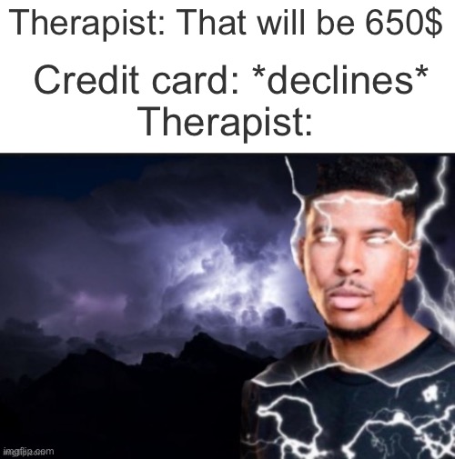 tee hee | Credit card: *declines*
Therapist:; Therapist: That will be 650$ | image tagged in funny lightning man,dive | made w/ Imgflip meme maker