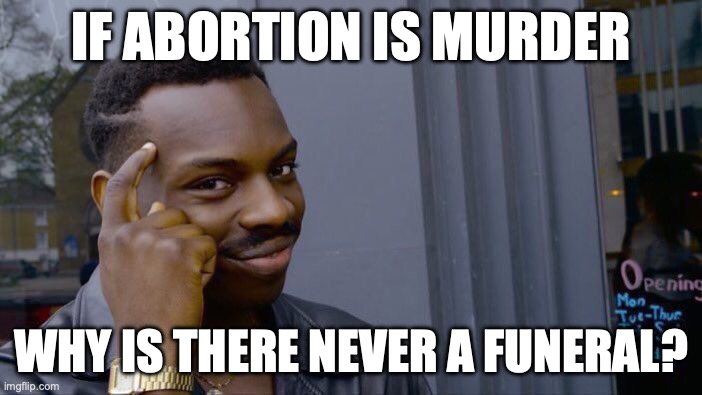 Roll Safe Think About It | IF ABORTION IS MURDER; WHY IS THERE NEVER A FUNERAL? | image tagged in memes,roll safe think about it | made w/ Imgflip meme maker