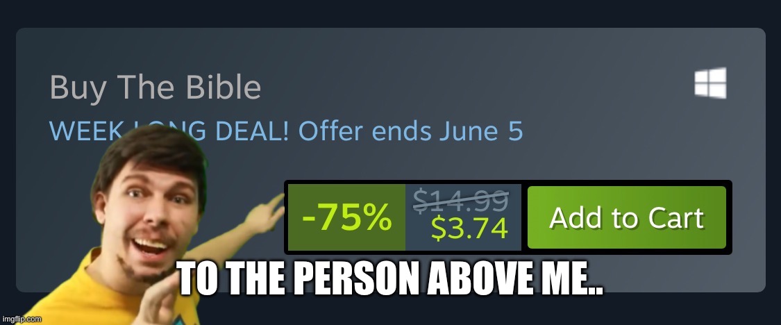 mr beast buy the bible | TO THE PERSON ABOVE ME.. | image tagged in mr beast buy the bible | made w/ Imgflip meme maker