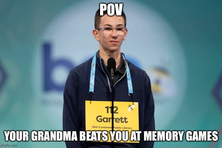 SPELLINGBEEKID | POV; YOUR GRANDMA BEATS YOU AT MEMORY GAMES | image tagged in spelling bee kid | made w/ Imgflip meme maker