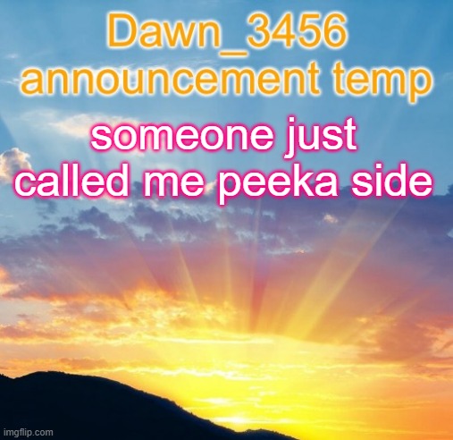 Dawn_3456 announcement | someone just called me peeka side | image tagged in dawn_3456 announcement | made w/ Imgflip meme maker