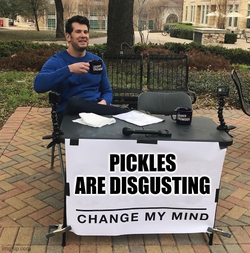 Change My Mind | PICKLES ARE DISGUSTING | image tagged in change my mind | made w/ Imgflip meme maker