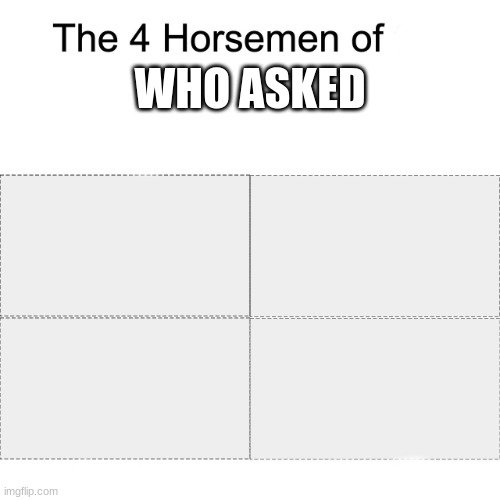 Four horsemen | WHO ASKED | image tagged in four horsemen | made w/ Imgflip meme maker