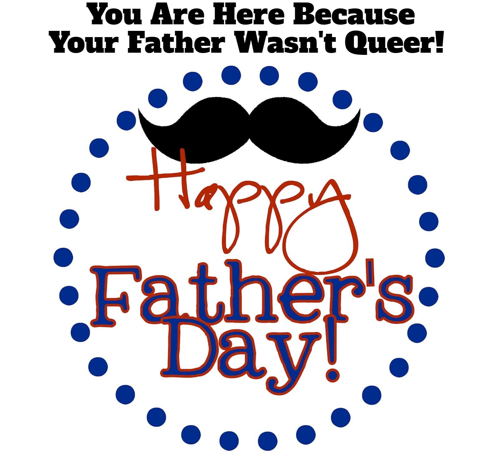 A Belated Happy Father's Day to All the Dads Out There! | image tagged in happy father's day,straight pride,lets go bully the queers,lgbtq | made w/ Imgflip meme maker
