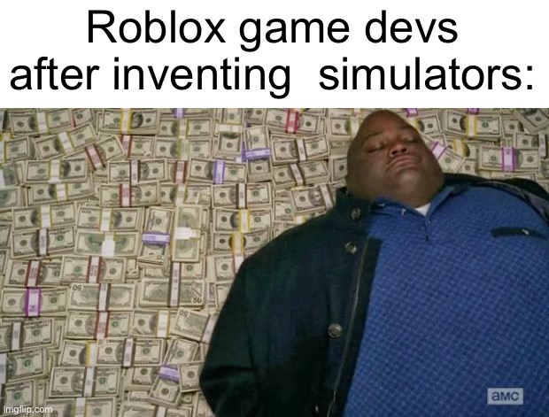 huell money | Roblox game devs after inventing  simulators: | image tagged in huell money | made w/ Imgflip meme maker