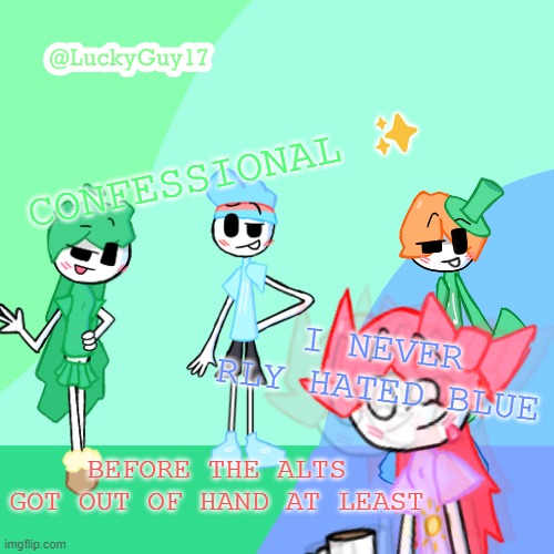 LuckyGuy17 Template | CONFESSIONAL ✨; I NEVER RLY HATED BLUE; BEFORE THE ALTS GOT OUT OF HAND AT LEAST | image tagged in luckyguy17 template | made w/ Imgflip meme maker