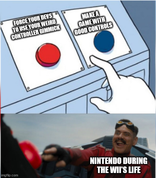 Robotnik Pressing Red Button | MAKE A GAME WITH GOOD CONTROLS; FORCE YOUR DEVS TO USE YOUR WEIRD CONTROLLER GIMMICK; NINTENDO DURING THE WII'S LIFE | image tagged in robotnik pressing red button,nintendo,wii | made w/ Imgflip meme maker