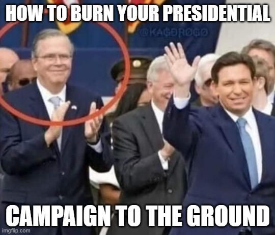 DeSantis Bush | HOW TO BURN YOUR PRESIDENTIAL; CAMPAIGN TO THE GROUND | image tagged in gop,donald trump,florida man,meanwhile in florida,jeb bush | made w/ Imgflip meme maker