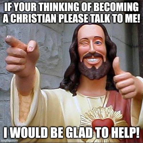Buddy Christ Meme | IF YOUR THINKING OF BECOMING A CHRISTIAN PLEASE TALK TO ME! I WOULD BE GLAD TO HELP! | image tagged in memes,buddy christ | made w/ Imgflip meme maker