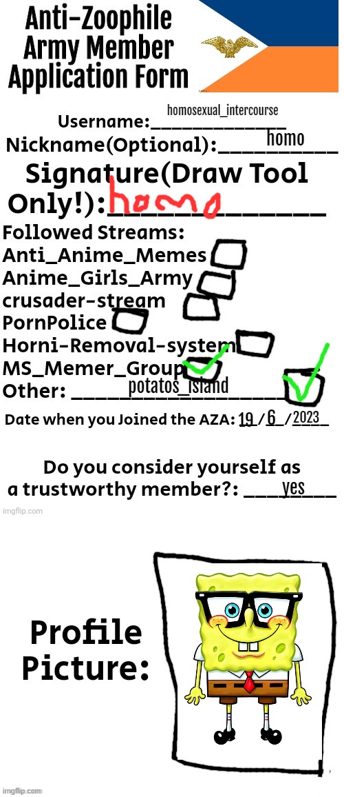 Am I allowed to join ? | homosexual_intercourse; homo; potatos_island; 2023; 6; 19; yes | image tagged in anti-zoophile army member application form | made w/ Imgflip meme maker