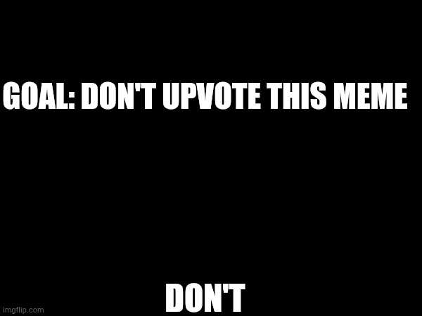 DON'T | GOAL: DON'T UPVOTE THIS MEME; DON'T | image tagged in blank white template | made w/ Imgflip meme maker