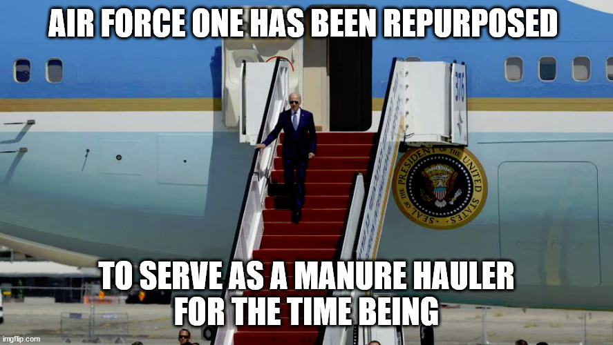 AIR FORCE ONE HAS BEEN REPURPOSED; TO SERVE AS A MANURE HAULER
FOR THE TIME BEING | image tagged in it's curent form | made w/ Imgflip meme maker