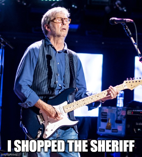 Eric Clapton | I SHOPPED THE SHERIFF | image tagged in eric clapton | made w/ Imgflip meme maker