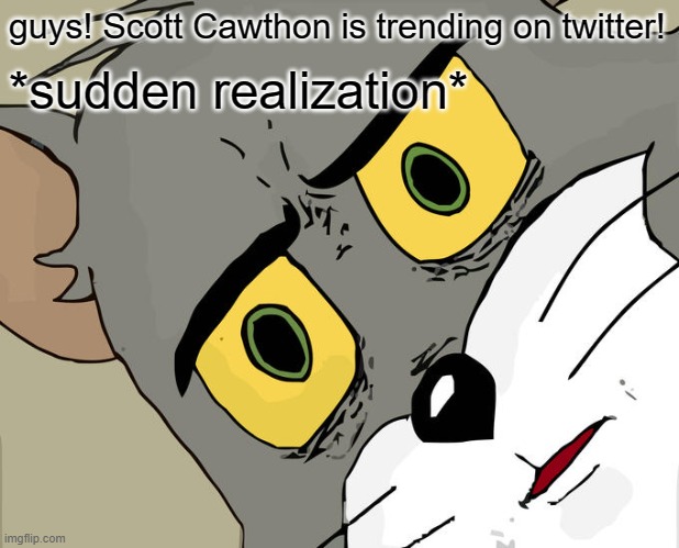 Unsettled Tom Meme | guys! Scott Cawthon is trending on twitter! *sudden realization* | image tagged in memes,unsettled tom,five nights at freddys,scott cawthon | made w/ Imgflip meme maker