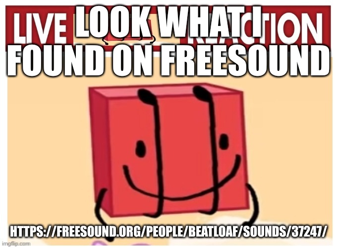 Live boky reaction | LOOK WHAT I FOUND ON FREESOUND; HTTPS://FREESOUND.ORG/PEOPLE/BEATLOAF/SOUNDS/37247/ | image tagged in live boky reaction | made w/ Imgflip meme maker