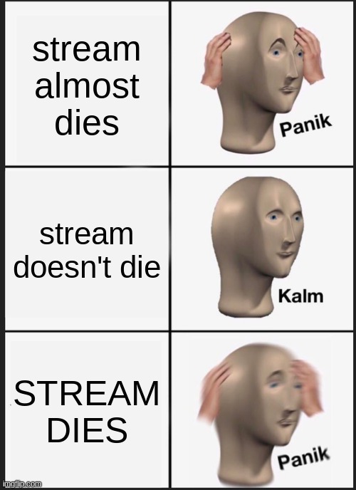 Panik Kalm Panik Meme | stream almost dies; stream doesn't die; STREAM DIES | image tagged in memes,panik kalm panik | made w/ Imgflip meme maker