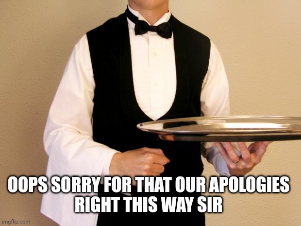 waiter | OOPS SORRY FOR THAT OUR APOLOGIES 
RIGHT THIS WAY SIR | image tagged in waiter | made w/ Imgflip meme maker