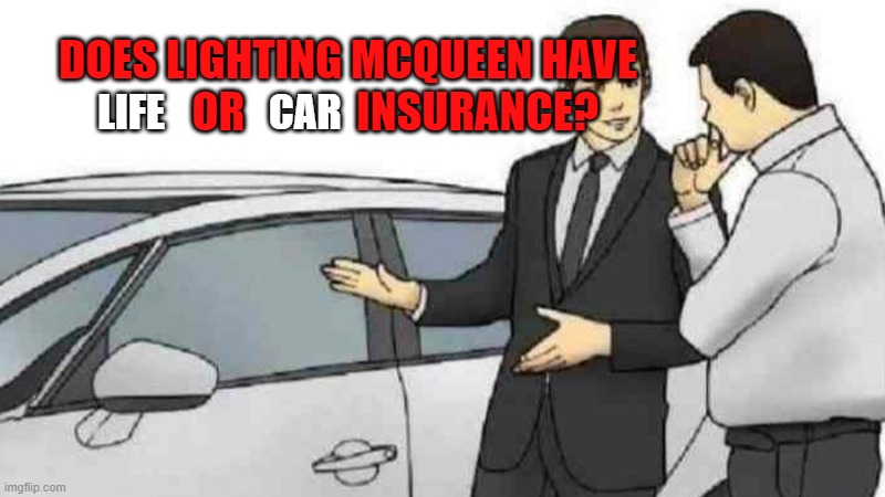 Does Lighting Mcqueen? | DOES LIGHTING MCQUEEN HAVE            OR             INSURANCE? LIFE             CAR | image tagged in memes,car salesman slaps roof of car,car,insurance,life,lightning mcqueen | made w/ Imgflip meme maker