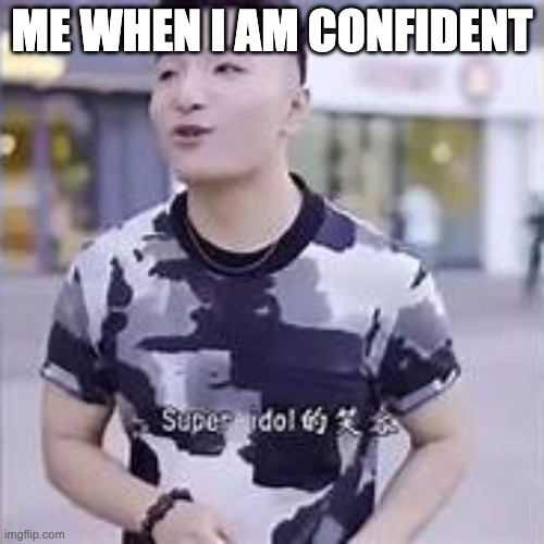 Super Idol memes | ME WHEN I AM CONFIDENT | image tagged in super idol | made w/ Imgflip meme maker