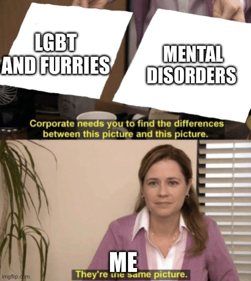 Corporate needs you to find the differences | MENTAL DISORDERS; LGBT AND FURRIES; ME | image tagged in corporate needs you to find the differences | made w/ Imgflip meme maker