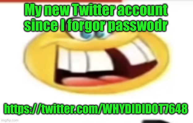 Happy yet cursed | My new Twitter account since I forgor passwodr; https://twitter.com/WHYDIDIDOT7648 | image tagged in happy yet cursed | made w/ Imgflip meme maker