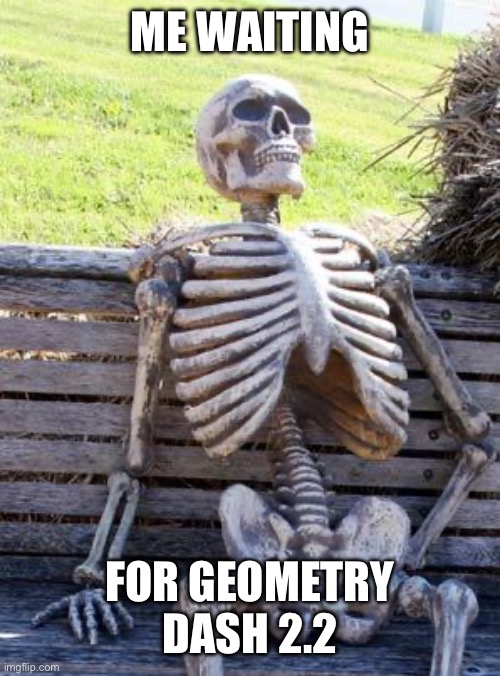 2.2 | ME WAITING; FOR GEOMETRY DASH 2.2 | image tagged in memes,waiting skeleton | made w/ Imgflip meme maker