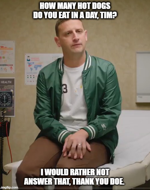Detroiters Tim Robinson Hot Dog Doctor | HOW MANY HOT DOGS DO YOU EAT IN A DAY, TIM? I WOULD RATHER NOT ANSWER THAT, THANK YOU DOE. | image tagged in funny | made w/ Imgflip meme maker