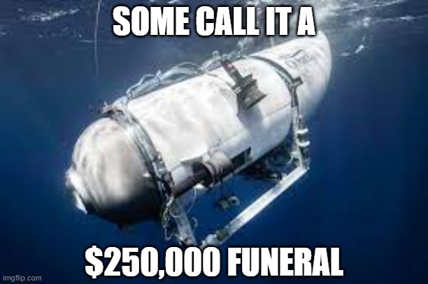 Burial At Sea | SOME CALL IT A; $250,000 FUNERAL | image tagged in titanic,yayaya | made w/ Imgflip meme maker