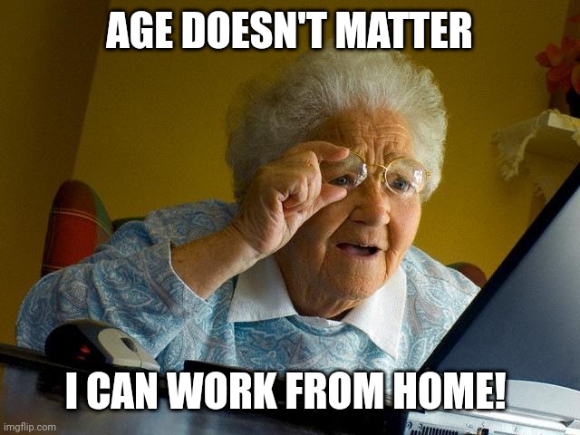Old but still able | AGE DOESN'T MATTER; I CAN WORK FROM HOME! | image tagged in memes,grandma finds the internet | made w/ Imgflip meme maker