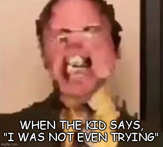 You Suck | WHEN THE KID SAYS, "I WAS NOT EVEN TRYING" | image tagged in dwight screaming,funny,funny memes,funny meme,memes,meme | made w/ Imgflip meme maker