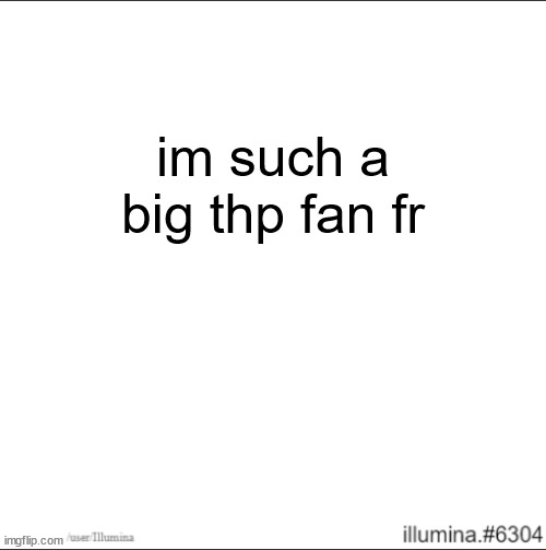 im such a big thp fan fr | made w/ Imgflip meme maker
