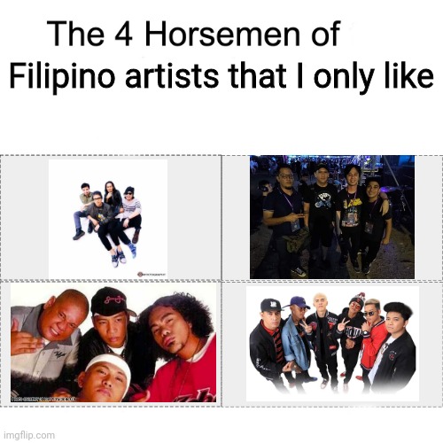 These artists are much better than most Filipino artists nowadays | Filipino artists that I only like | image tagged in four horsemen,memes,philippines,singers,music | made w/ Imgflip meme maker