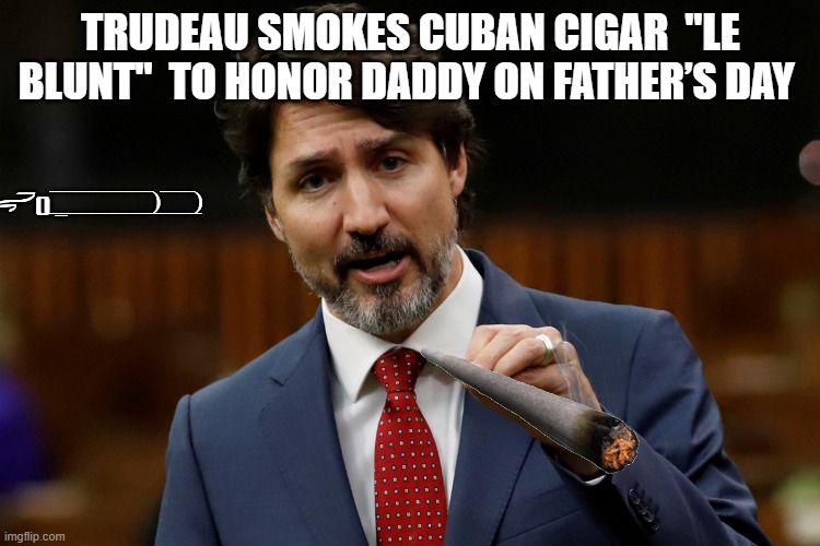 Like father like son | TRUDEAU SMOKES CUBAN CIGAR  "LE BLUNT"  TO HONOR DADDY ON FATHER’S DAY; (̅_̅_̅_̅(̅_̅_̅_̅_̅_̅_̅_̅_̅̅_̅()ڪے | image tagged in trudeau,political meme,fidel castro,meanwhile in canada,i am your father | made w/ Imgflip meme maker
