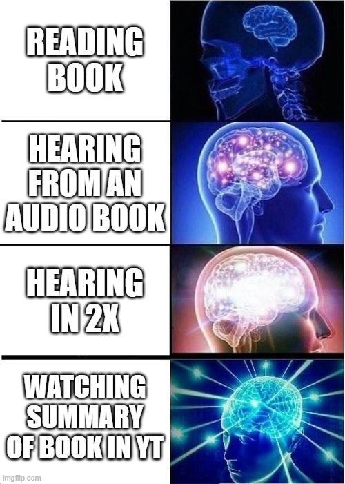 truth of education | READING BOOK; HEARING FROM AN AUDIO BOOK; HEARING IN 2X; WATCHING SUMMARY OF BOOK IN YT | image tagged in memes,expanding brain | made w/ Imgflip meme maker