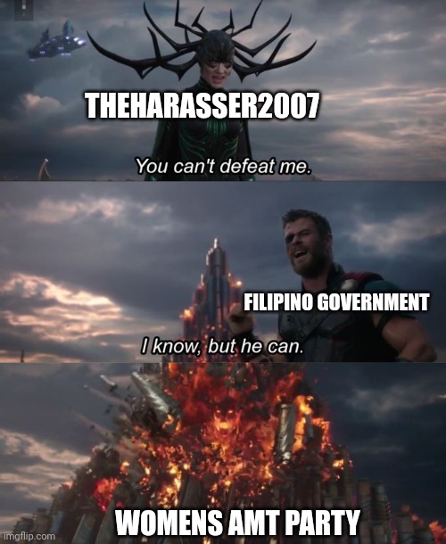 You can't defeat me | THEHARASSER2007; FILIPINO GOVERNMENT; WOMENS AMT PARTY | image tagged in you can't defeat me | made w/ Imgflip meme maker