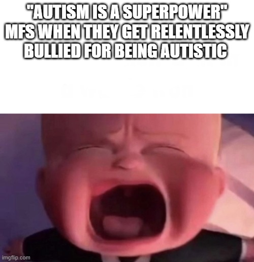 Boss Baby | "AUTISM IS A SUPERPOWER" MFS WHEN THEY GET RELENTLESSLY BULLIED FOR BEING AUTISTIC | image tagged in boss baby | made w/ Imgflip meme maker