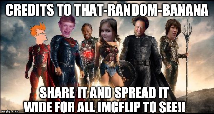 The Justice League Of Memes | CREDITS TO THAT-RANDOM-BANANA; SHARE IT AND SPREAD IT WIDE FOR ALL IMGFLIP TO SEE!! | image tagged in the justice league of memes | made w/ Imgflip meme maker