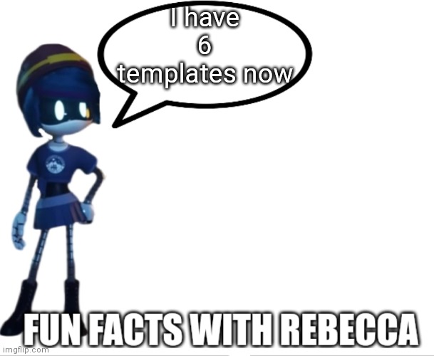 Fun Facts with Rebecca | I have 6 templates now | image tagged in fun facts with rebecca | made w/ Imgflip meme maker