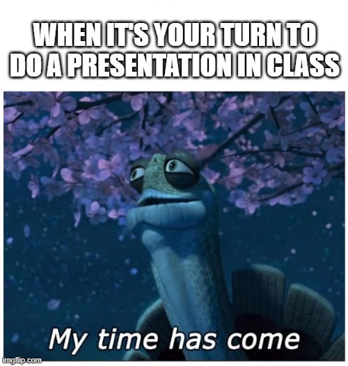 it's worse if you're an introvert | WHEN IT'S YOUR TURN TO DO A PRESENTATION IN CLASS | image tagged in my time has come | made w/ Imgflip meme maker