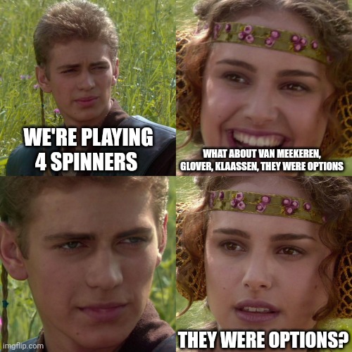 Anakin Padme 4 Panel | WE'RE PLAYING 4 SPINNERS; WHAT ABOUT VAN MEEKEREN, GLOVER, KLAASSEN, THEY WERE OPTIONS; THEY WERE OPTIONS? | image tagged in anakin padme 4 panel | made w/ Imgflip meme maker