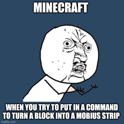If you can't turn things in Minecraft into spheres and circles, how the hell do you plan on turning a block into a Mobius strip? | MINECRAFT; WHEN YOU TRY TO PUT IN A COMMAND TO TURN A BLOCK INTO A MOBIUS STRIP | image tagged in memes,y u no | made w/ Imgflip meme maker